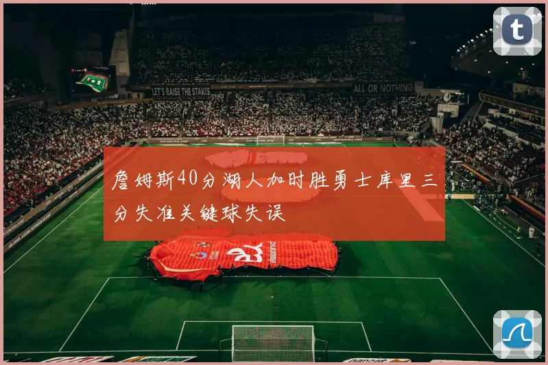 詹姆斯40分湖人加时胜勇士库里三分失准关键球失误