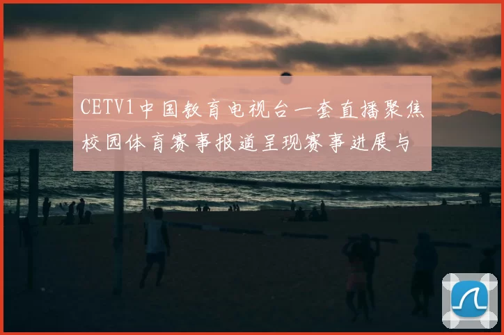 CETV1中国教育电视台一套直播聚焦校园体育赛事报道呈现赛事进展与精彩看点