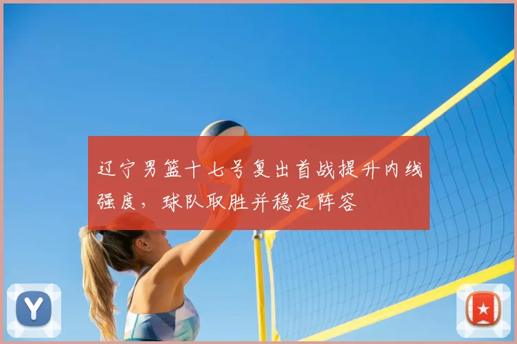 辽宁男篮十七号复出首战提升内线强度,球队取胜并稳定阵容