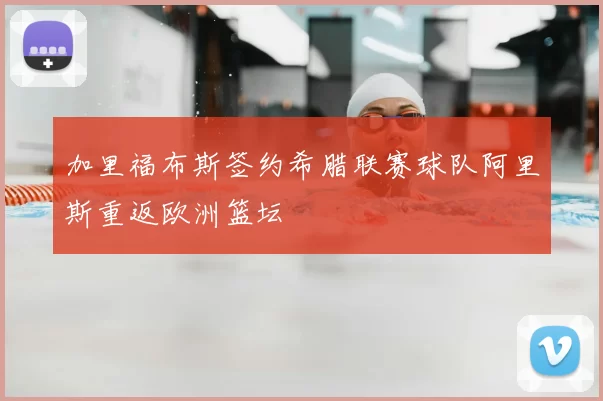 加里福布斯签约希腊联赛球队阿里斯重返欧洲篮坛