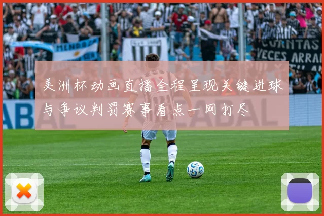 美洲杯动画直播全程呈现关键进球与争议判罚赛事看点一网打尽