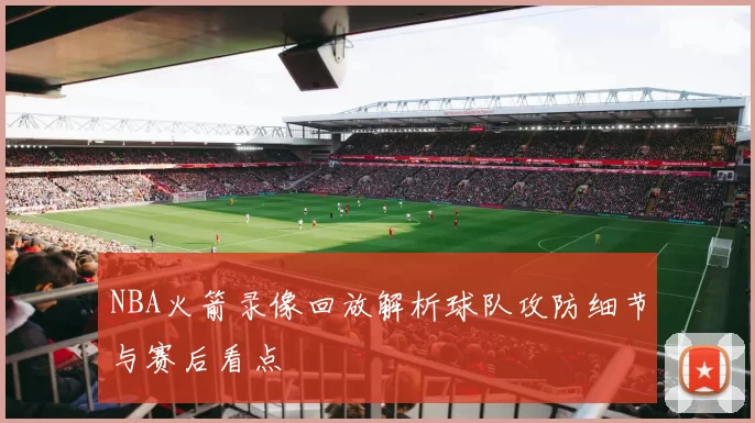 NBA火箭录像回放解析球队攻防细节与赛后看点