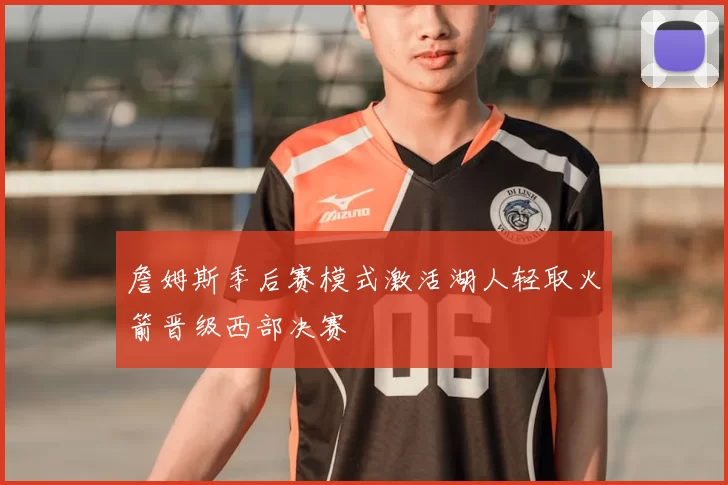 詹姆斯季后赛模式激活湖人轻取火箭晋级西部决赛