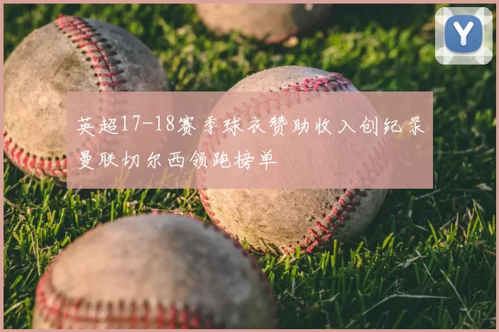 英超17-18赛季球衣赞助收入创纪录曼联切尔西领跑榜单
