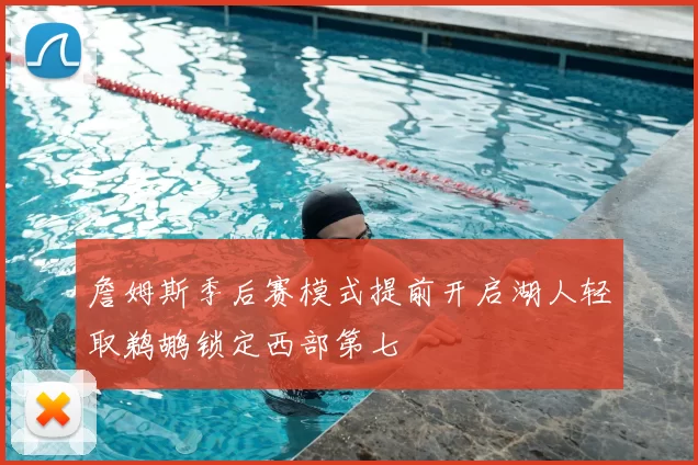 詹姆斯季后赛模式提前开启湖人轻取鹈鹕锁定西部第七