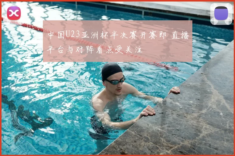 中国U23亚洲杯半决赛开赛即 直播平台与对阵看点受关注