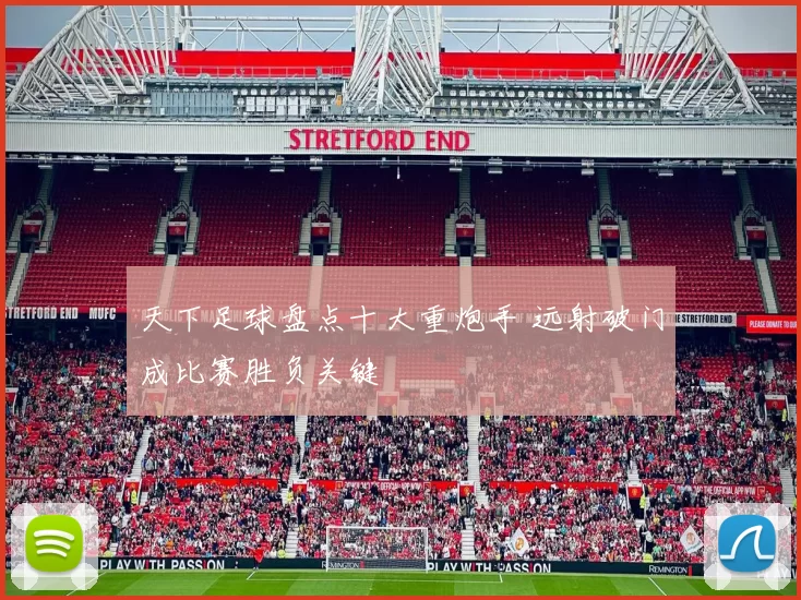 天下足球盘点十大重炮手 远射破门成比赛胜负关键