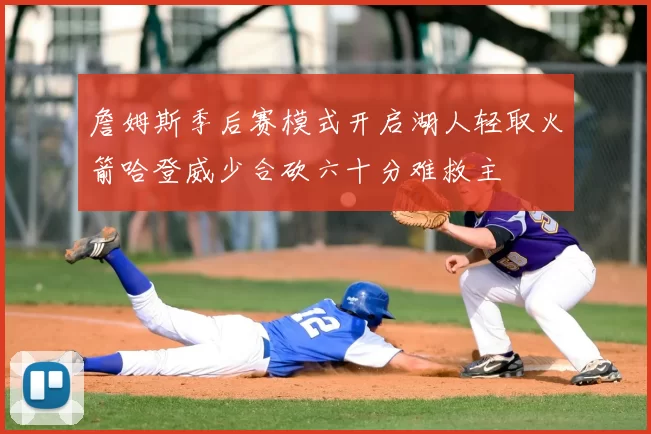 詹姆斯季后赛模式开启湖人轻取火箭哈登威少合砍六十分难救主