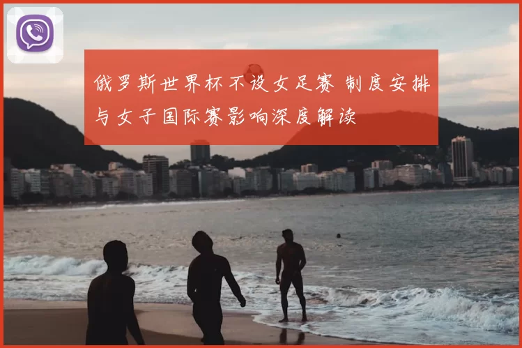 俄罗斯世界杯不设女足赛 制度安排与女子国际赛影响深度解读