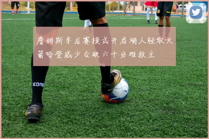 詹姆斯季后赛模式开启湖人轻取火箭哈登威少合砍六十分难救主