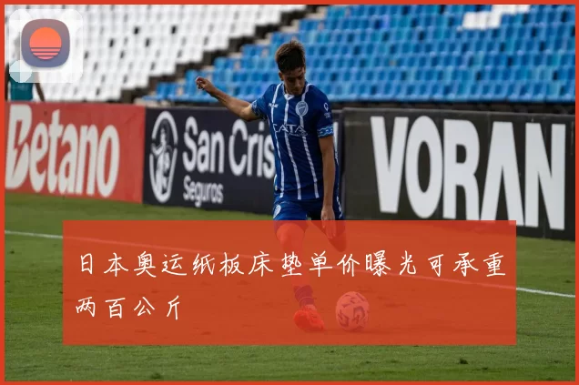 日本奥运纸板床垫单价曝光可承重两百公斤