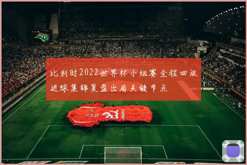 比利时2022世界杯小组赛全程回放进球集锦复盘出局关键节点