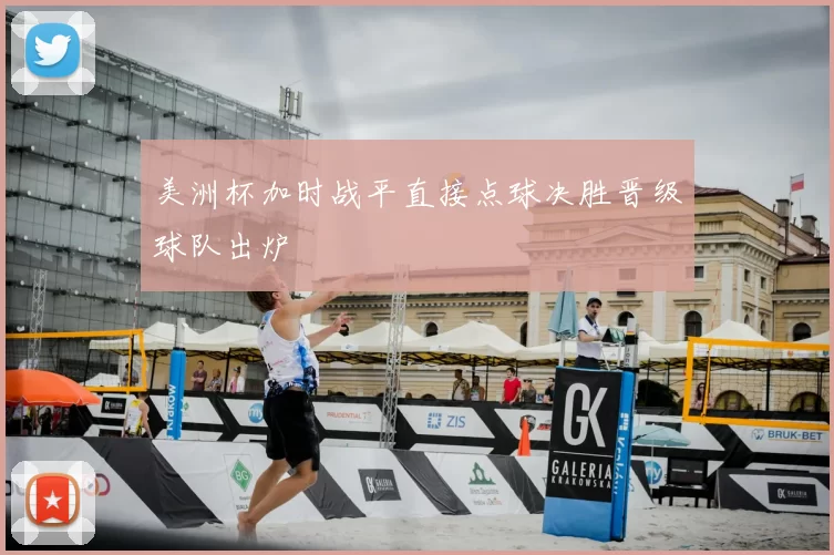 美洲杯加时战平直接点球决胜晋级球队出炉