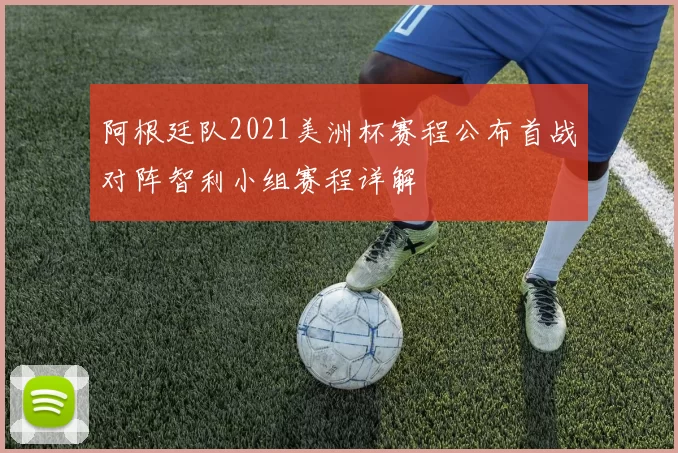 阿根廷队2021美洲杯赛程公布首战对阵智利小组赛程详解