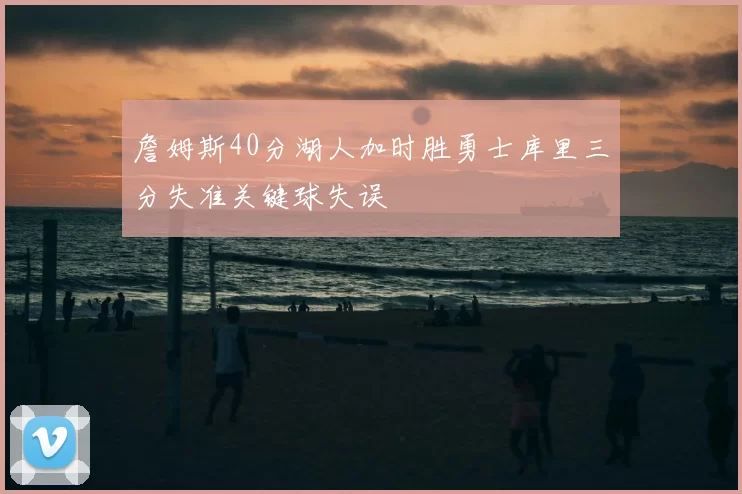 詹姆斯40分湖人加时胜勇士库里三分失准关键球失误