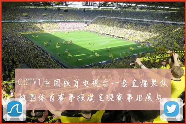 CETV1中国教育电视台一套直播聚焦校园体育赛事报道呈现赛事进展与精彩看点