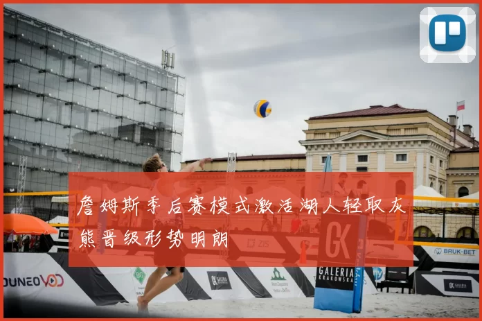 詹姆斯季后赛模式激活湖人轻取灰熊晋级形势明朗